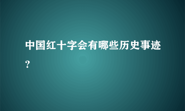 中国红十字会有哪些历史事迹？