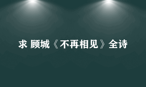 求 顾城《不再相见》全诗