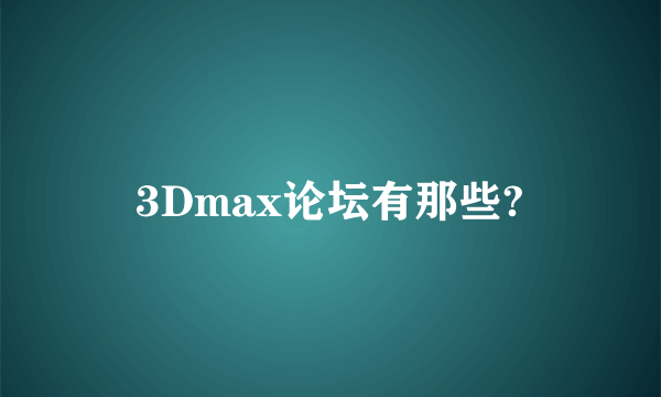 3Dmax论坛有那些?