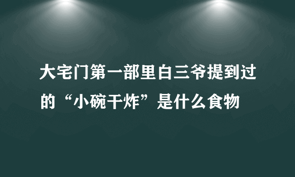 大宅门第一部里白三爷提到过的“小碗干炸”是什么食物