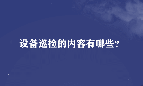 设备巡检的内容有哪些？