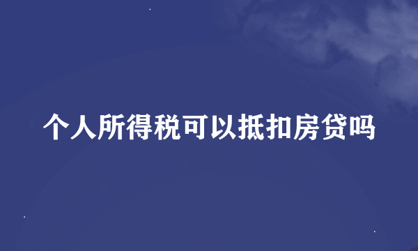 个人所得税可以抵扣房贷吗