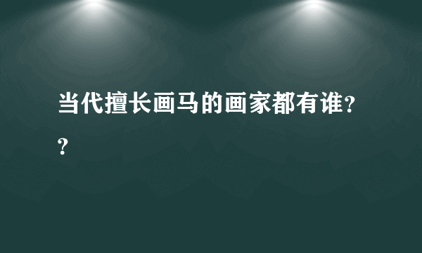 当代擅长画马的画家都有谁？？