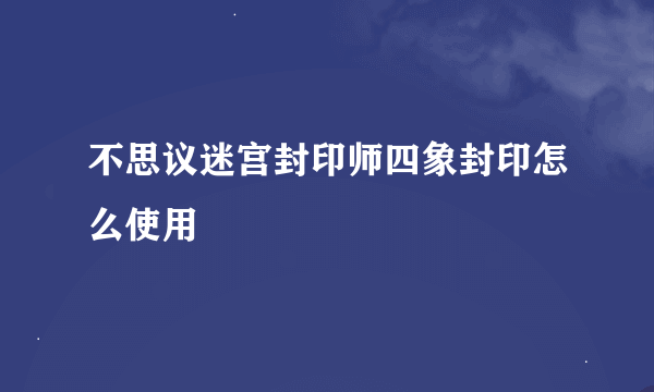 不思议迷宫封印师四象封印怎么使用