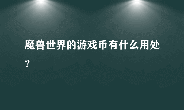 魔兽世界的游戏币有什么用处？