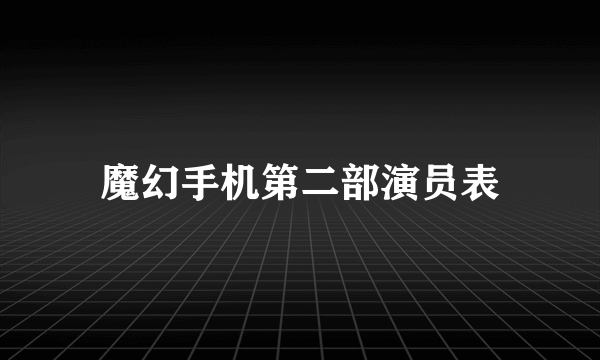 魔幻手机第二部演员表