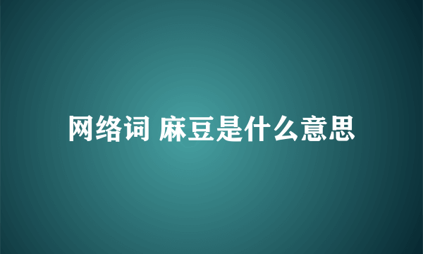 网络词 麻豆是什么意思