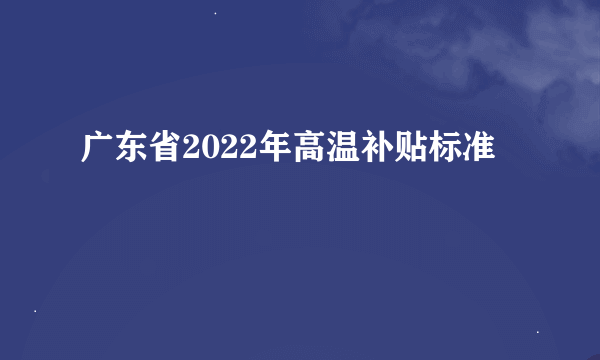 广东省2022年高温补贴标准