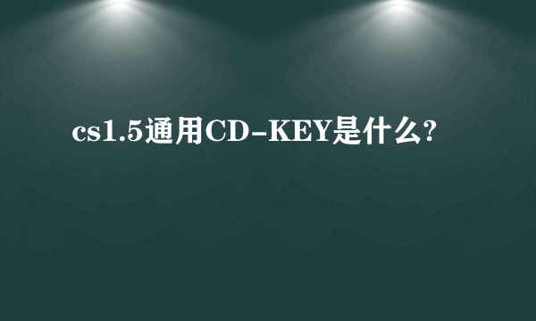 cs1.5通用CD-KEY是什么?