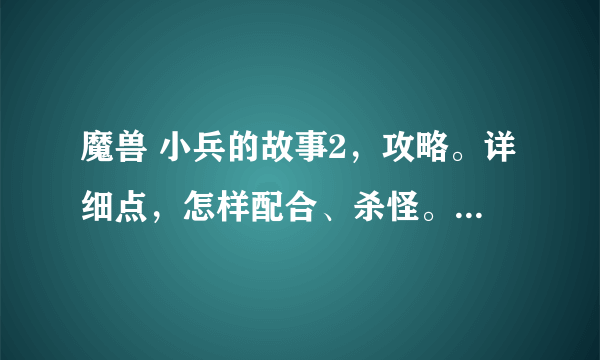 魔兽 小兵的故事2，攻略。详细点，怎样配合、杀怪。好的加分。