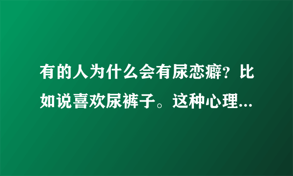 有的人为什么会有尿恋癖？比如说喜欢尿裤子。这种心理如何解释？