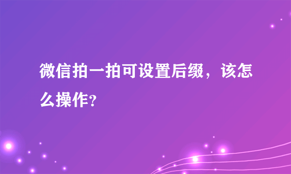 微信拍一拍可设置后缀，该怎么操作？