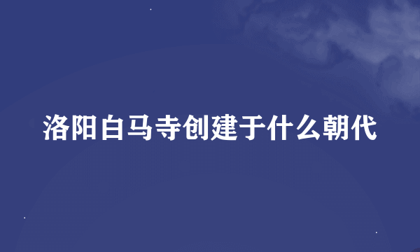 洛阳白马寺创建于什么朝代