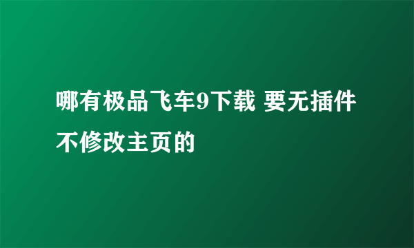 哪有极品飞车9下载 要无插件 不修改主页的