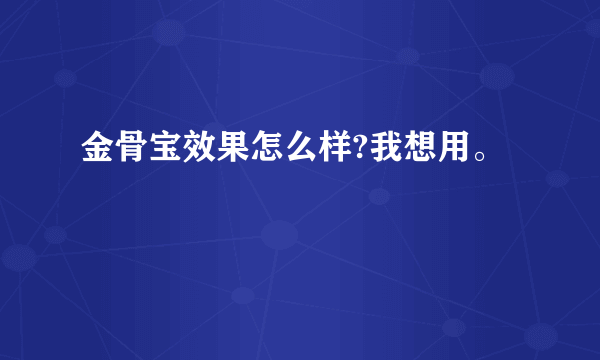 金骨宝效果怎么样?我想用。