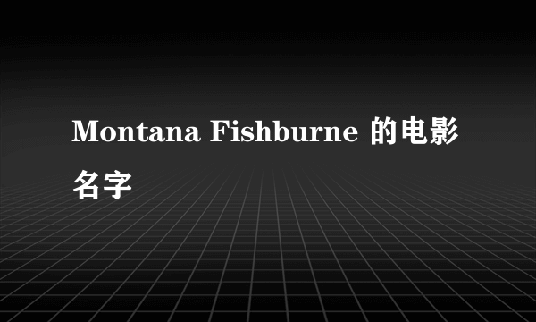 Montana Fishburne 的电影名字