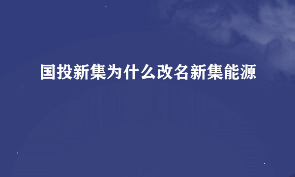 国投新集为什么改名新集能源