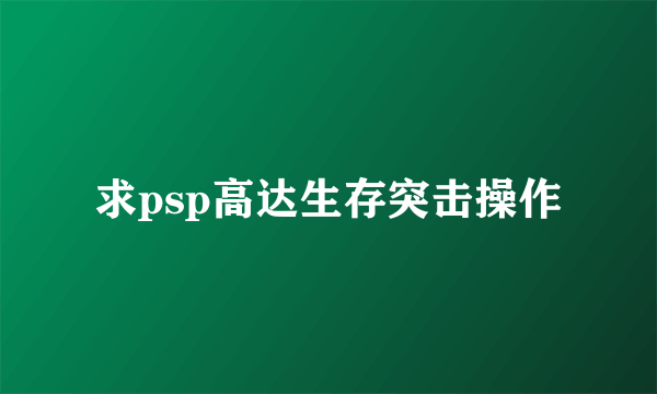 求psp高达生存突击操作