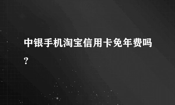 中银手机淘宝信用卡免年费吗？