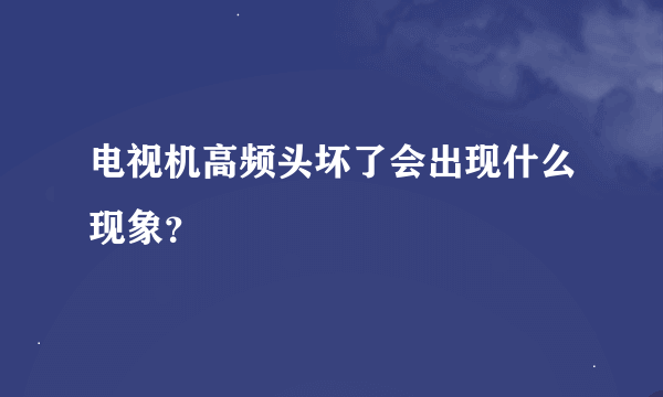 电视机高频头坏了会出现什么现象？