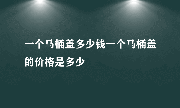 一个马桶盖多少钱一个马桶盖的价格是多少