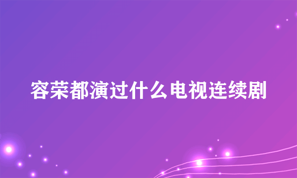 容荣都演过什么电视连续剧