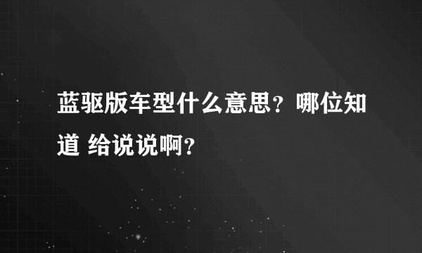 蓝驱版车型什么意思？哪位知道 给说说啊？