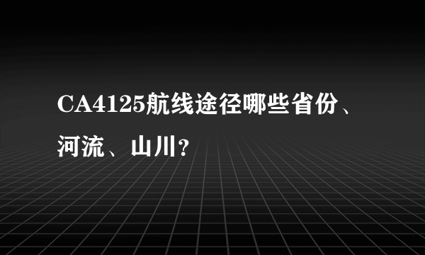 CA4125航线途径哪些省份、河流、山川？