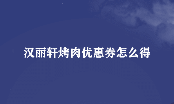 汉丽轩烤肉优惠券怎么得