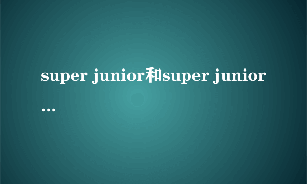 super junior和super junior-M有什么区别?