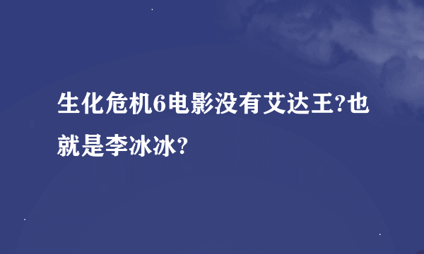 生化危机6电影没有艾达王?也就是李冰冰?