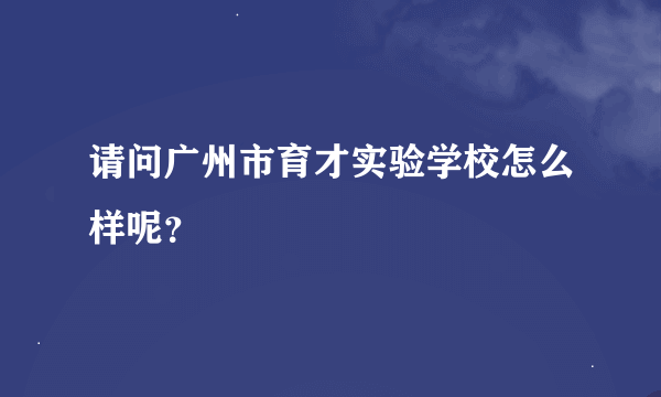 请问广州市育才实验学校怎么样呢？