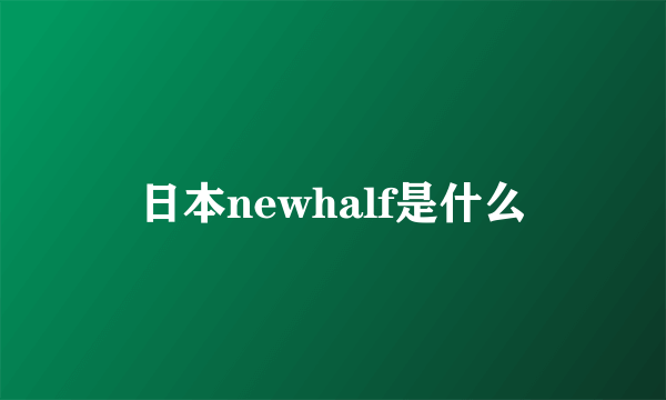 日本newhalf是什么