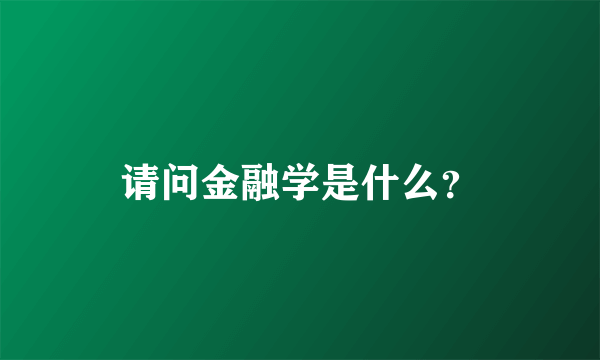 请问金融学是什么？