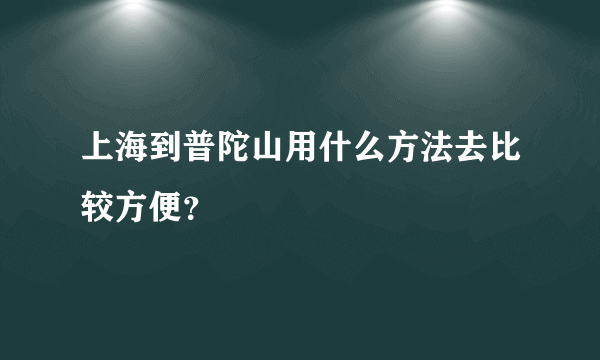 上海到普陀山用什么方法去比较方便？