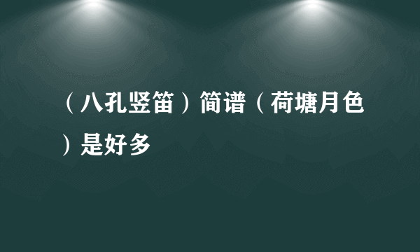 （八孔竖笛）简谱（荷塘月色）是好多