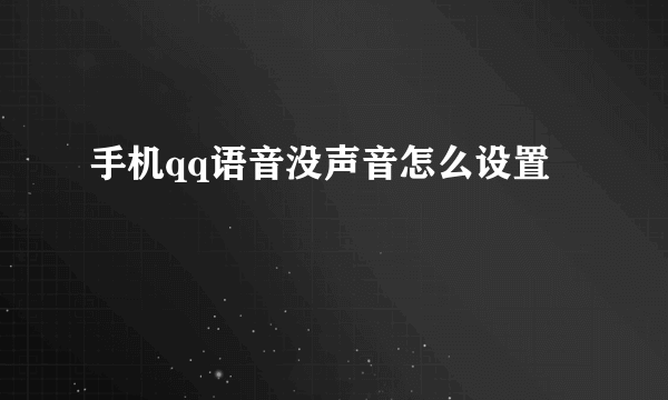 手机qq语音没声音怎么设置