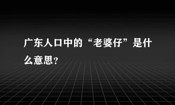 广东人口中的“老婆仔”是什么意思？