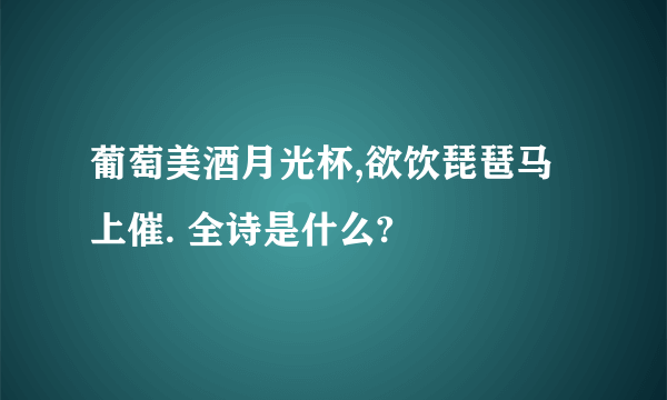 葡萄美酒月光杯,欲饮琵琶马上催. 全诗是什么?