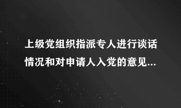 上级党组织指派专人进行谈话情况和对申请人入党的意见如何填写？