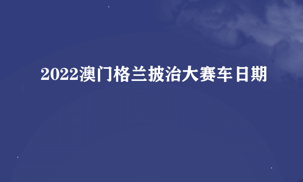 2022澳门格兰披治大赛车日期