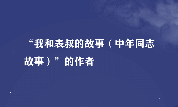 “我和表叔的故事（中年同志故事）”的作者