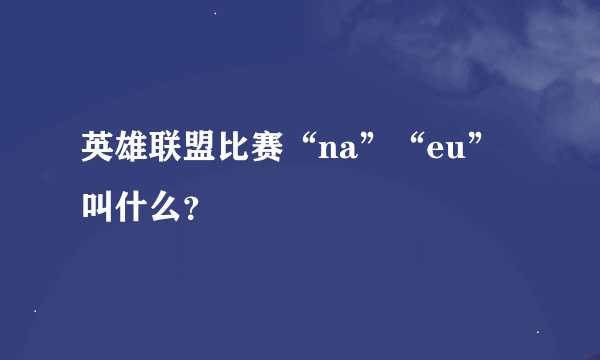 英雄联盟比赛“na”“eu”叫什么？