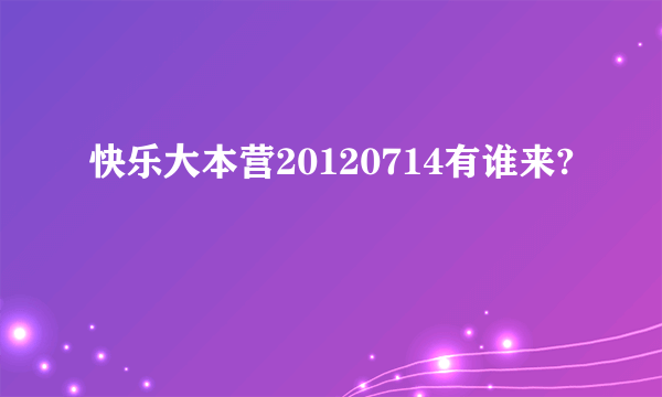 快乐大本营20120714有谁来?