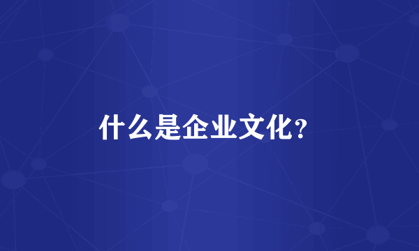 什么是企业文化？