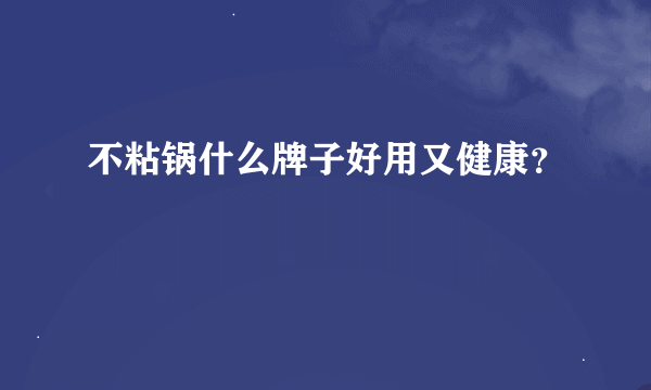 不粘锅什么牌子好用又健康？