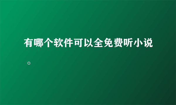 有哪个软件可以全免费听小说 。