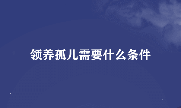 领养孤儿需要什么条件