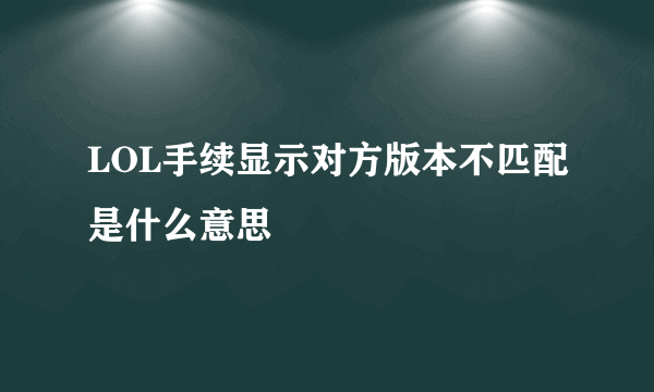 LOL手续显示对方版本不匹配是什么意思