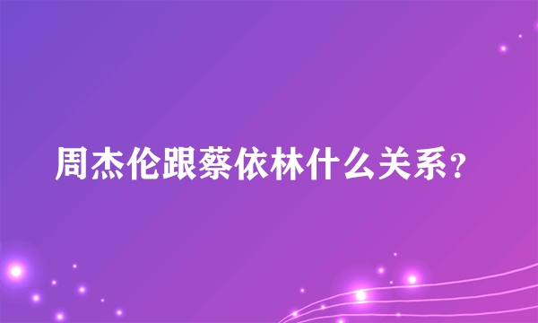 周杰伦跟蔡依林什么关系？